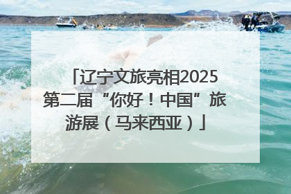 辽宁文旅亮相2025第二届“你好！中国”旅游展（马来西亚）