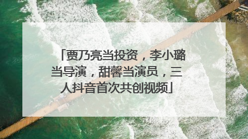 贾乃亮当投资，李小璐当导演，甜馨当演员，三人抖音首次共创视频