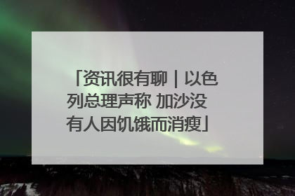 资讯很有聊｜以色列总理声称 加沙没有人因饥饿而消瘦