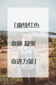赓续红色血脉 凝聚奋进力量