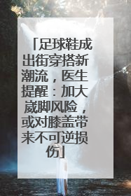 足球鞋成出街穿搭新潮流，医生提醒：加大崴脚风险，或对膝盖带来不可逆损伤