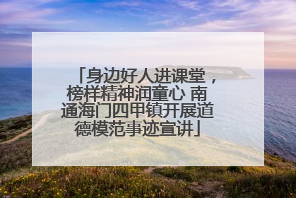 身边好人进课堂，榜样精神润童心 南通海门四甲镇开展道德模范事迹宣讲