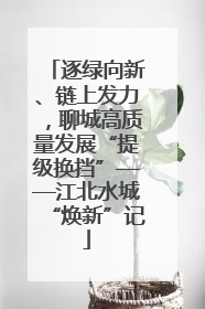 逐绿向新、链上发力，聊城高质量发展“提级换挡”——江北水城“焕新”记