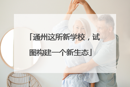 通州这所新学校，试图构建一个新生态
