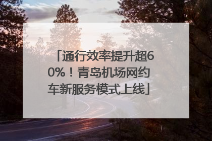 通行效率提升超60%！青岛机场网约车新服务模式上线