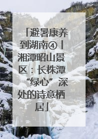 避暑康养到湖南④丨湘潭昭山景区：长株潭“绿心”深处的诗意栖居