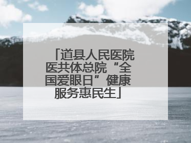 道县人民医院医共体总院“全国爱眼日”健康服务惠民生