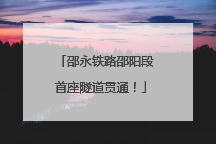 邵永铁路邵阳段首座隧道贯通！