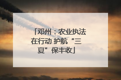 邓州：农业执法在行动 护航“三夏”保丰收