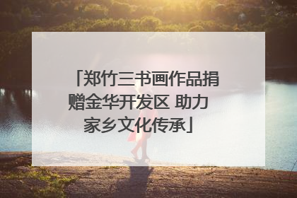 郑竹三书画作品捐赠金华开发区 助力家乡文化传承