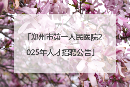 郑州市第一人民医院2025年人才招聘公告
