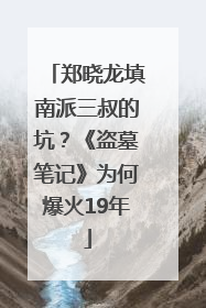 郑晓龙填南派三叔的坑？《盗墓笔记》为何爆火19年