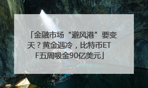 金融市场“避风港”要变天？黄金遇冷，比特币ETF五周吸金90亿美元