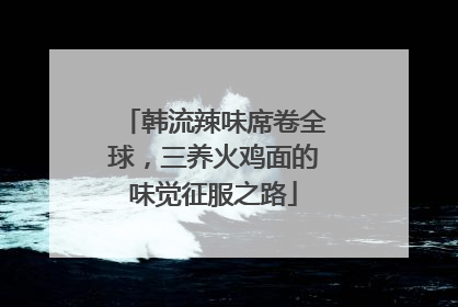 韩流辣味席卷全球，三养火鸡面的味觉征服之路
