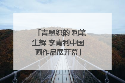 青墨织韵 利笔生辉 李青利中国画作品展开幕