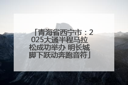 青海省西宁市：2025大通半程马拉松成功举办 明长城脚下跃动奔跑音符