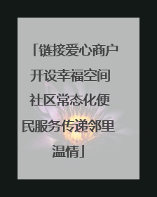 链接爱心商户 开设幸福空间 社区常态化便民服务传递邻里温情