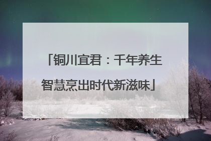 铜川宜君：千年养生智慧烹出时代新滋味