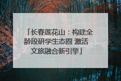 长春莲花山：构建全龄段研学生态圈 激活文旅融合新引擎
