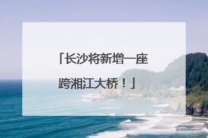 长沙将新增一座跨湘江大桥！