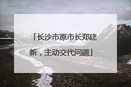 长沙市原市长郑建新，主动交代问题