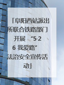 阜阳西站派出所联合铁路部门开展 “5·26 我爱路” 法治安全宣传活动