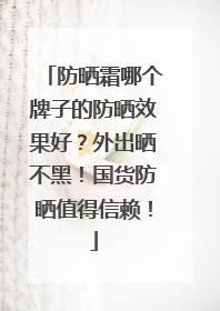 防晒霜哪个牌子的防晒效果好？外出晒不黑！国货防晒值得信赖！