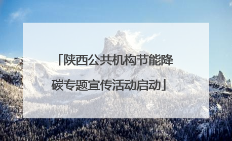 陕西公共机构节能降碳专题宣传活动启动