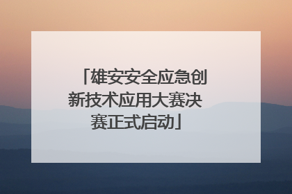 雄安安全应急创新技术应用大赛决赛正式启动