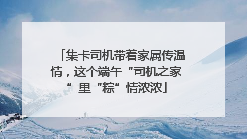 集卡司机带着家属传温情，这个端午“司机之家”里“粽”情浓浓