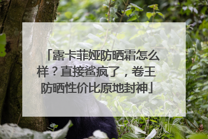 露卡菲娅防晒霜怎么样？直接鲨疯了，卷王防晒性价比原地封神