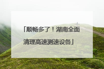 顺畅多了！湖南全面清理高速测速设备