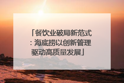 餐饮业破局新范式：海底捞以创新管理驱动高质量发展