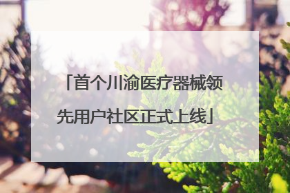 首个川渝医疗器械领先用户社区正式上线