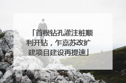 首根钻孔灌注桩顺利开钻，乍嘉苏改扩建项目建设再提速