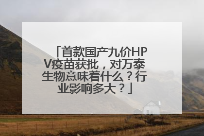 首款国产九价HPV疫苗获批，对万泰生物意味着什么？行业影响多大？