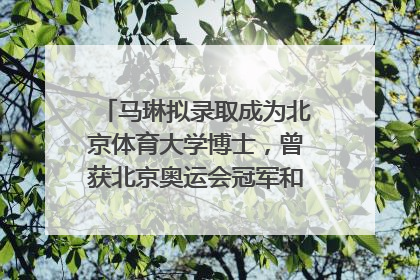 马琳拟录取成为北京体育大学博士，曾获北京奥运会冠军和4次世界杯冠军，张继科：他是神