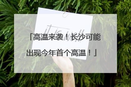 高温来袭！长沙可能出现今年首个高温！