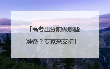 高考出分前做哪些准备？专家来支招