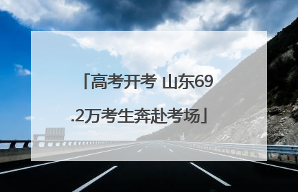 高考开考 山东69.2万考生奔赴考场