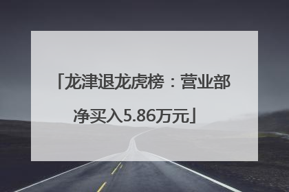 龙津退龙虎榜：营业部净买入5.86万元