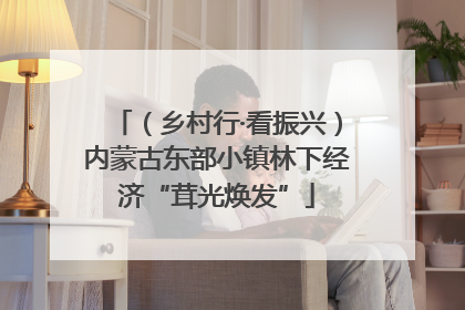 （乡村行·看振兴）内蒙古东部小镇林下经济“茸光焕发”