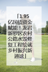 1.95亿国债资金赋能！龙岩新罗区农村公路水毁修复工程绘就乡村振兴新通途
