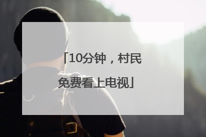 10分钟，村民免费看上电视