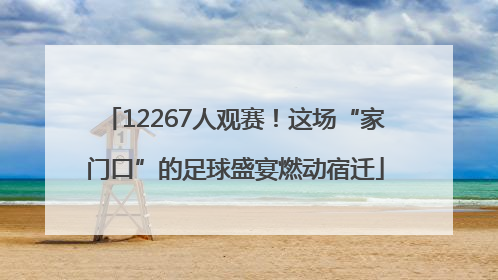 12267人观赛！这场“家门口”的足球盛宴燃动宿迁