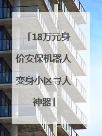 18万元身价安保机器人变身小区寻人神器