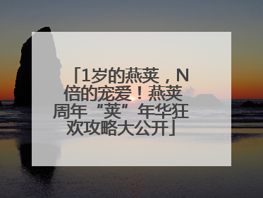 1岁的燕荚，N 倍的宠爱！燕荚周年“荚”年华狂欢攻略大公开