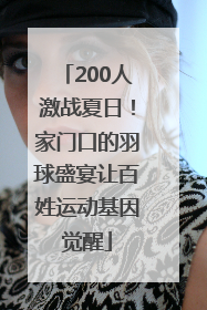 200人激战夏日！家门口的羽球盛宴让百姓运动基因觉醒