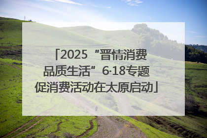 2025“晋情消费 品质生活”6·18专题促消费活动在太原启动