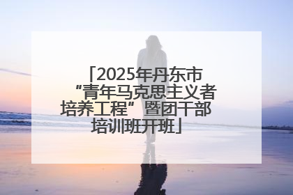 2025年丹东市“青年马克思主义者培养工程”暨团干部培训班开班